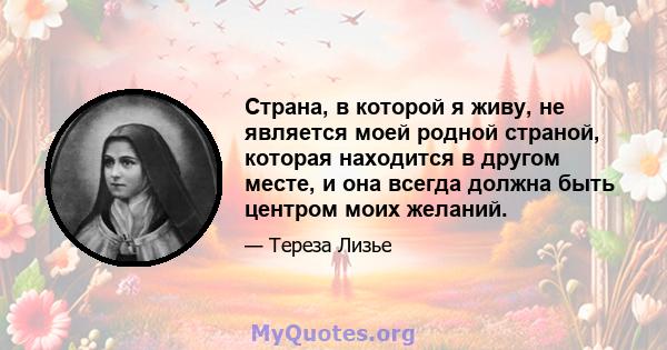 Страна, в которой я живу, не является моей родной страной, которая находится в другом месте, и она всегда должна быть центром моих желаний.