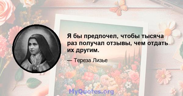 Я бы предпочел, чтобы тысяча раз получал отзывы, чем отдать их другим.