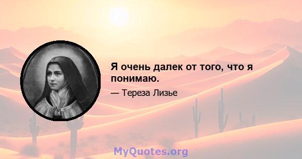 Я очень далек от того, что я понимаю.