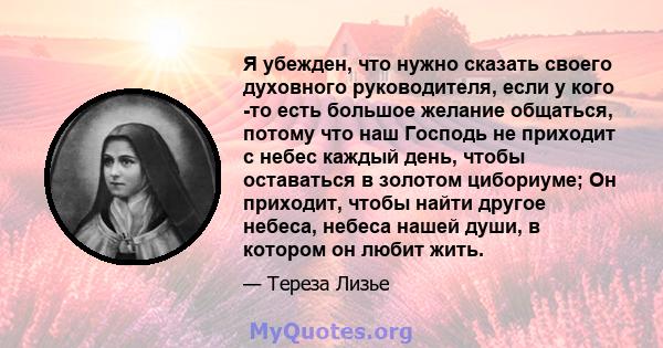 Я убежден, что нужно сказать своего духовного руководителя, если у кого -то есть большое желание общаться, потому что наш Господь не приходит с небес каждый день, чтобы оставаться в золотом цибориуме; Он приходит, чтобы 