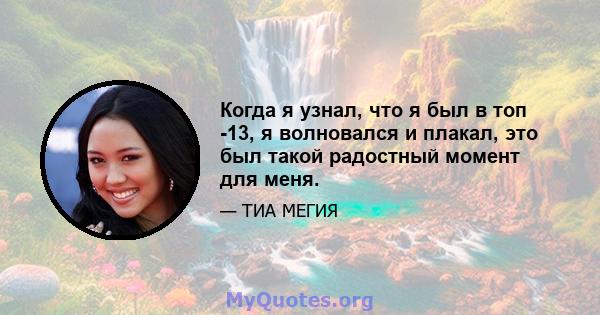 Когда я узнал, что я был в топ -13, я волновался и плакал, это был такой радостный момент для меня.