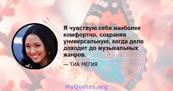 Я чувствую себя наиболее комфортно, сохраняя универсальную, когда дело доходит до музыкальных жанров.