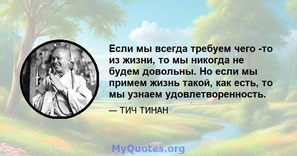 Если мы всегда требуем чего -то из жизни, то мы никогда не будем довольны. Но если мы примем жизнь такой, как есть, то мы узнаем удовлетворенность.