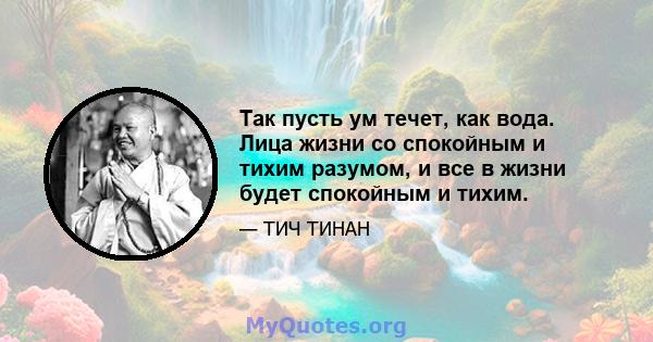 Так пусть ум течет, как вода. Лица жизни со спокойным и тихим разумом, и все в жизни будет спокойным и тихим.