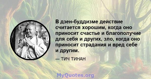 В дзен-буддизме действие считается хорошим, когда оно приносит счастье и благополучие для себя и других, зло, когда оно приносит страдания и вред себе и другим.