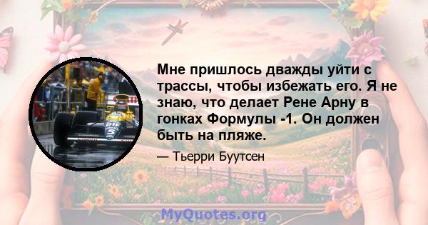 Мне пришлось дважды уйти с трассы, чтобы избежать его. Я не знаю, что делает Рене Арну в гонках Формулы -1. Он должен быть на пляже.