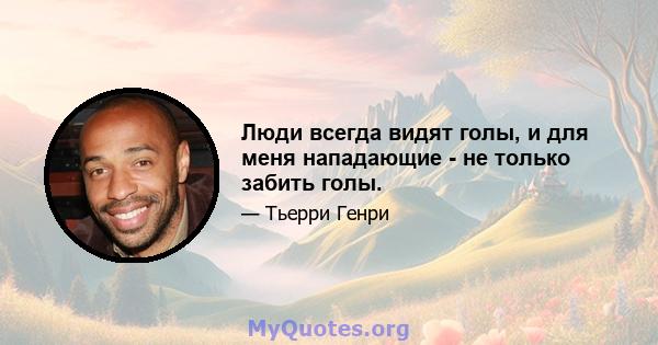 Люди всегда видят голы, и для меня нападающие - не только забить голы.