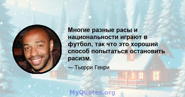 Многие разные расы и национальности играют в футбол, так что это хороший способ попытаться остановить расизм.