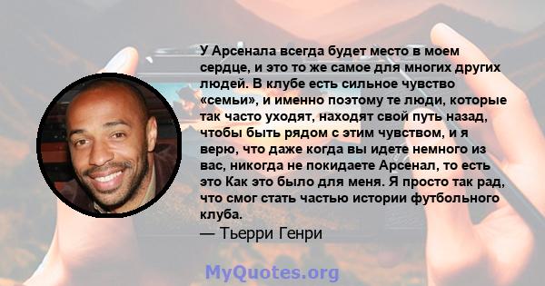 У Арсенала всегда будет место в моем сердце, и это то же самое для многих других людей. В клубе есть сильное чувство «семьи», и именно поэтому те люди, которые так часто уходят, находят свой путь назад, чтобы быть рядом 