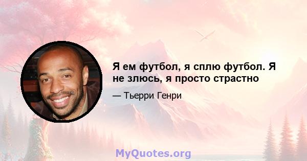 Я ем футбол, я сплю футбол. Я не злюсь, я просто страстно