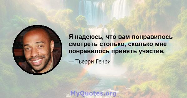 Я надеюсь, что вам понравилось смотреть столько, сколько мне понравилось принять участие.