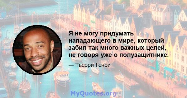 Я не могу придумать нападающего в мире, который забил так много важных целей, не говоря уже о полузащитнике.