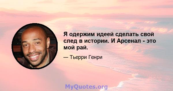 Я одержим идеей сделать свой след в истории. И Арсенал - это мой рай.