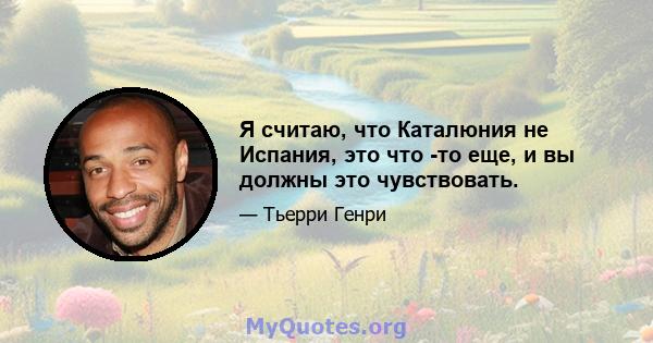 Я считаю, что Каталюния не Испания, это что -то еще, и вы должны это чувствовать.