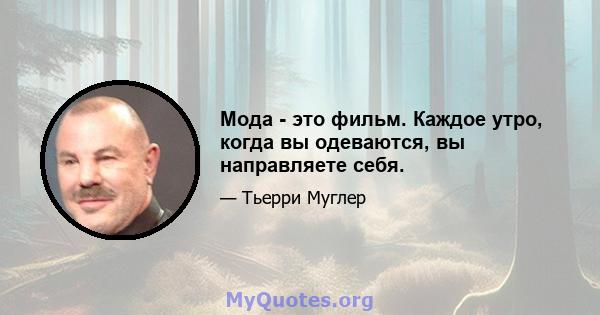 Мода - это фильм. Каждое утро, когда вы одеваются, вы направляете себя.