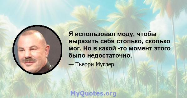 Я использовал моду, чтобы выразить себя столько, сколько мог. Но в какой -то момент этого было недостаточно.