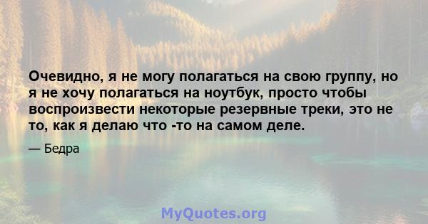 Очевидно, я не могу полагаться на свою группу, но я не хочу полагаться на ноутбук, просто чтобы воспроизвести некоторые резервные треки, это не то, как я делаю что -то на самом деле.