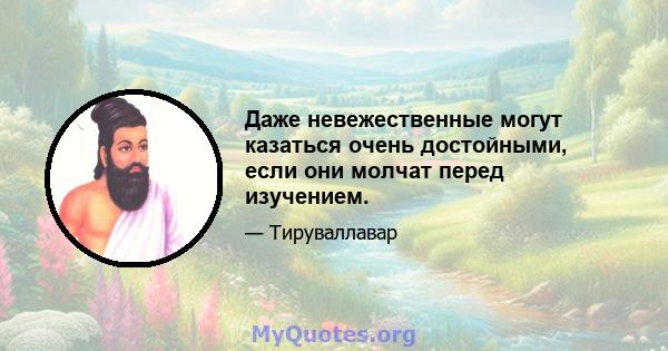 Даже невежественные могут казаться очень достойными, если они молчат перед изучением.