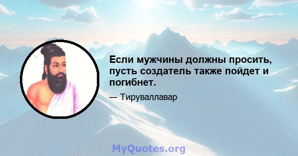 Если мужчины должны просить, пусть создатель также пойдет и погибнет.