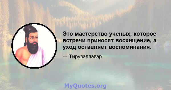 Это мастерство ученых, которое встречи приносят восхищение, а уход оставляет воспоминания.