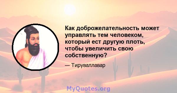 Как доброжелательность может управлять тем человеком, который ест другую плоть, чтобы увеличить свою собственную?