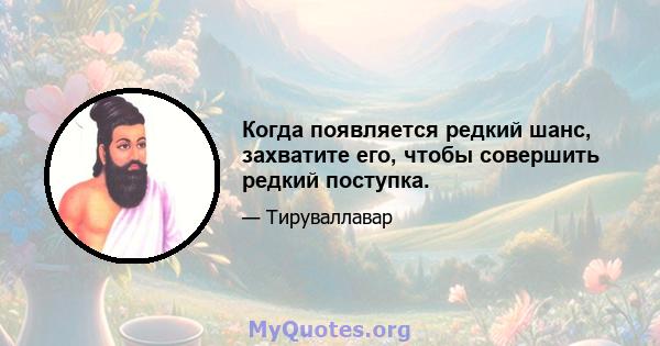 Когда появляется редкий шанс, захватите его, чтобы совершить редкий поступка.