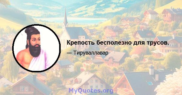 Крепость бесполезно для трусов.