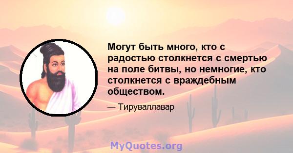 Могут быть много, кто с радостью столкнется с смертью на поле битвы, но немногие, кто столкнется с враждебным обществом.