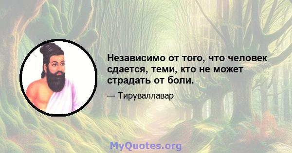 Независимо от того, что человек сдается, теми, кто не может страдать от боли.