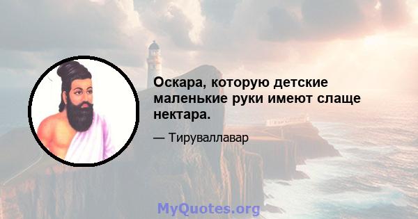 Оскара, которую детские маленькие руки имеют слаще нектара.