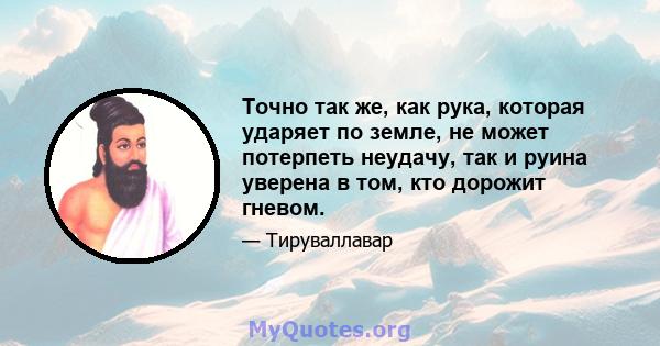 Точно так же, как рука, которая ударяет по земле, не может потерпеть неудачу, так и руина уверена в том, кто дорожит гневом.