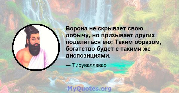 Ворона не скрывает свою добычу, но призывает других поделиться ею; Таким образом, богатство будет с такими же диспозициями.