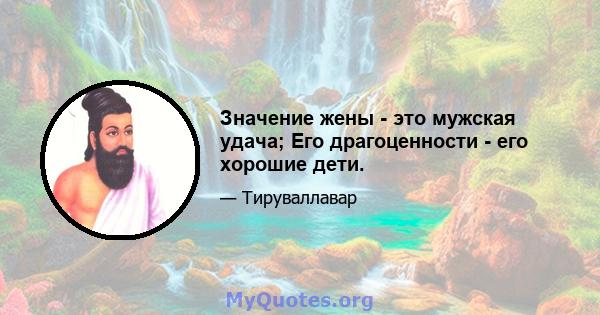 Значение жены - это мужская удача; Его драгоценности - его хорошие дети.