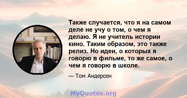 Также случается, что я на самом деле не учу о том, о чем я делаю. Я не учитель истории кино. Таким образом, это также релиз. Но идеи, о которых я говорю в фильме, то же самое, о чем я говорю в школе.