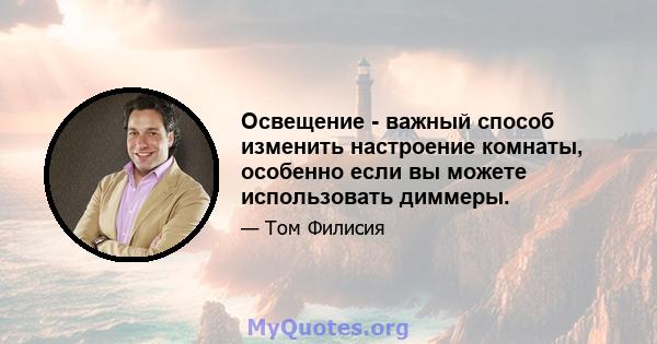 Освещение - важный способ изменить настроение комнаты, особенно если вы можете использовать диммеры.