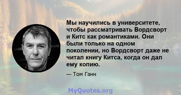 Мы научились в университете, чтобы рассматривать Вордсворт и Китс как романтиками. Они были только на одном поколении, но Вордсворт даже не читал книгу Китса, когда он дал ему копию.