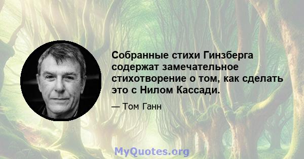 Собранные стихи Гинзберга содержат замечательное стихотворение о том, как сделать это с Нилом Кассади.