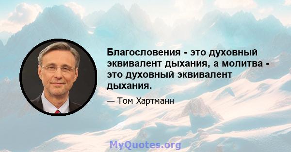 Благословения - это духовный эквивалент дыхания, а молитва - это духовный эквивалент дыхания.