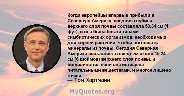 Когда европейцы впервые прибыли в Северную Америку, средняя глубина верхнего слоя почвы составляла 53,34 см (1 фут), и она была богата типами симбиотических организмов, необходимых для корней растений, чтобы поглощать