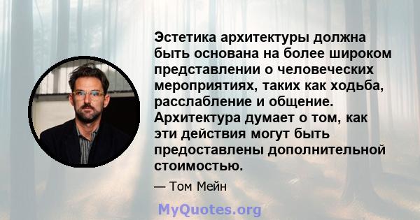 Эстетика архитектуры должна быть основана на более широком представлении о человеческих мероприятиях, таких как ходьба, расслабление и общение. Архитектура думает о том, как эти действия могут быть предоставлены