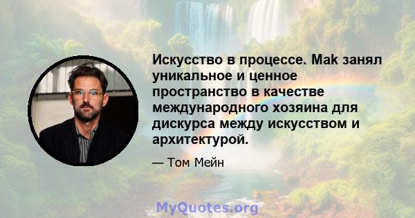 Искусство в процессе. Mak занял уникальное и ценное пространство в качестве международного хозяина для дискурса между искусством и архитектурой.