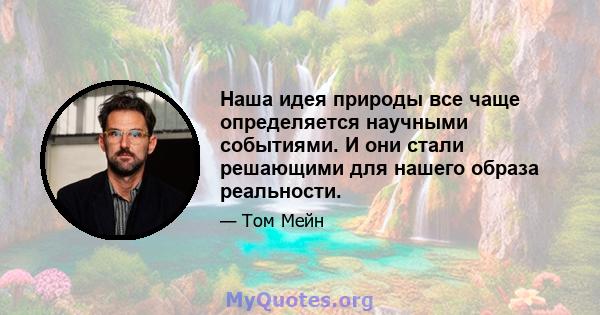 Наша идея природы все чаще определяется научными событиями. И они стали решающими для нашего образа реальности.