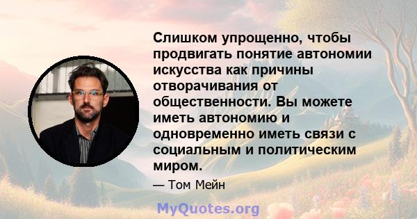 Слишком упрощенно, чтобы продвигать понятие автономии искусства как причины отворачивания от общественности. Вы можете иметь автономию и одновременно иметь связи с социальным и политическим миром.