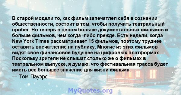 В старой модели то, как фильм запечатлел себя в сознании общественности, состоит в том, чтобы получить театральный пробег. Но теперь в целом больше документальных фильмов и больше фильмов, чем когда -либо прежде. Есть