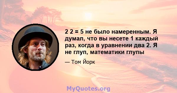 2 2 = 5 не было намеренным. Я думал, что вы несете 1 каждый раз, когда в уравнении два 2. Я не глуп, математики глупы