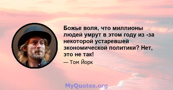 Божье воля, что миллионы людей умрут в этом году из -за некоторой устаревшей экономической политики? Нет, это не так!