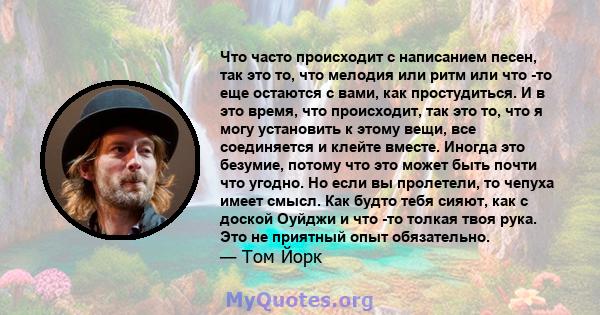 Что часто происходит с написанием песен, так это то, что мелодия или ритм или что -то еще остаются с вами, как простудиться. И в это время, что происходит, так это то, что я могу установить к этому вещи, все соединяется 