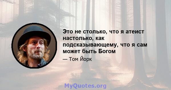 Это не столько, что я атеист настолько, как подсказывающему, что я сам может быть Богом