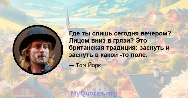 Где ты спишь сегодня вечером? Лицом вниз в грязи? Это британская традиция: заснуть и заснуть в какой -то поле.