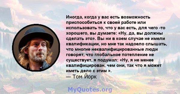 Иногда, когда у вас есть возможность приспособиться к своей работе или использовать то, что у вас есть, для чего -то хорошего, вы думаете: «Ну, да, вы должны сделать это». Вы ни в коем случае не имели квалификации, но